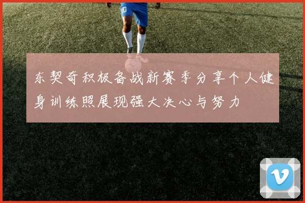 东契奇积极备战新赛季分享个人健身训练照展现强大决心与努力