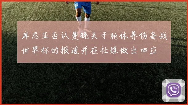 库尼亚否认曼晚关于轮休养伤备战世界杯的报道并在社媒做出回应