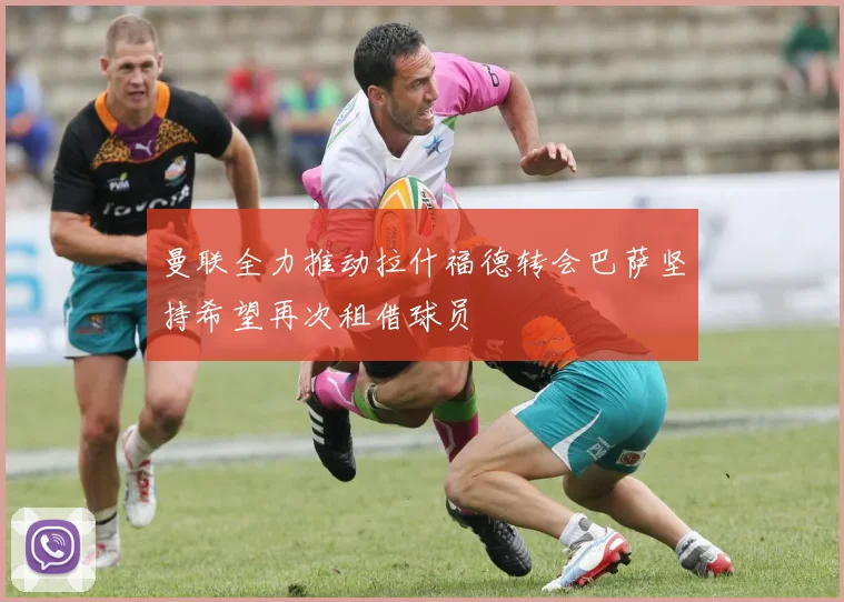 曼联全力推动拉什福德转会巴萨坚持希望再次租借球员